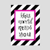 This World Needs You Greeting Card